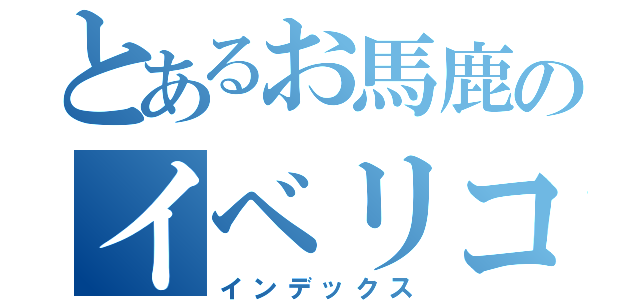 とあるお馬鹿のイベリコ（インデックス）