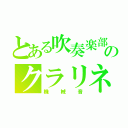 とある吹奏楽部のクラリネッティッスト（機械音）