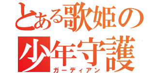 とある歌姫の少年守護神（ガーディアン）