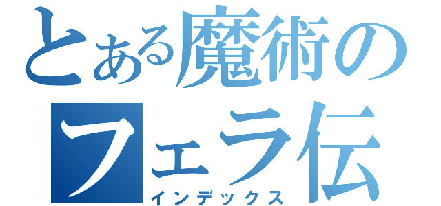 とある魔術のフェラ伝説（インデックス）