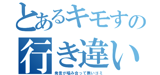 とあるキモすの行き違い（発言が噛み合って無いゴミ）