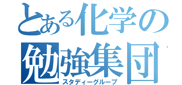 とある化学の勉強集団（スタディーグループ）