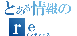 とある情報のｒｅ（インデックス）