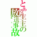 とある生主の放送事故（親フラ）