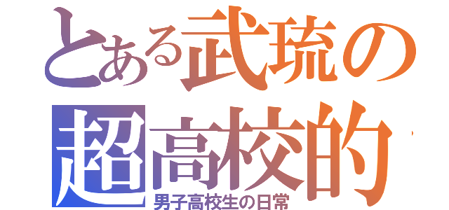 とある武琉の超高校的生活（男子高校生の日常）