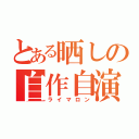 とある晒しの自作自演（ライマロン）