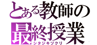 とある教師の最終授業（シタジキヅクリ）