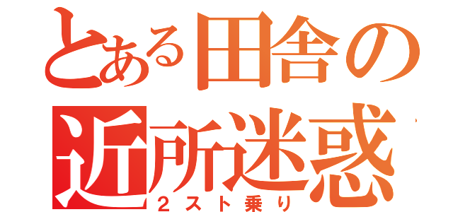 とある田舎の近所迷惑（２スト乗り）