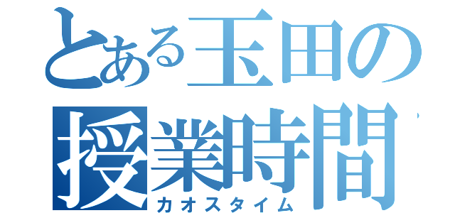 とある玉田の授業時間（カオスタイム）