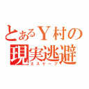 とあるＹ村の現実逃避（エスケープ）