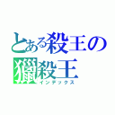 とある殺王の獵殺王（インデックス）