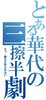 とある華代の三擦半劇場（もう、誰も止められない）