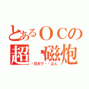 とあるＯＣの超电磁炮（杀尽天下该杀之人）