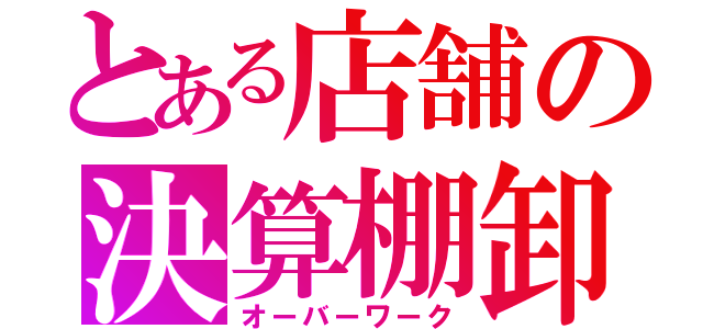 とある店舗の決算棚卸（オーバーワーク）