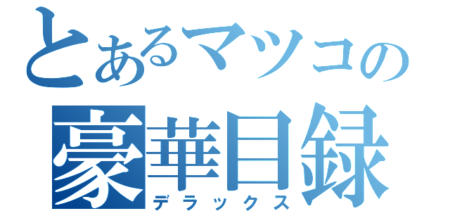 とあるマツコの豪華目録（デラックス）