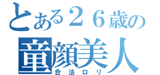 とある２６歳の童顔美人（合法ロリ）