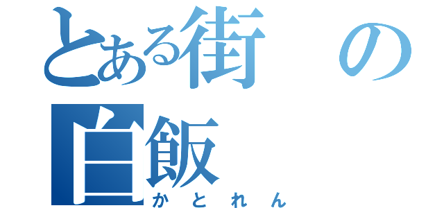 とある街の白飯（かとれん）