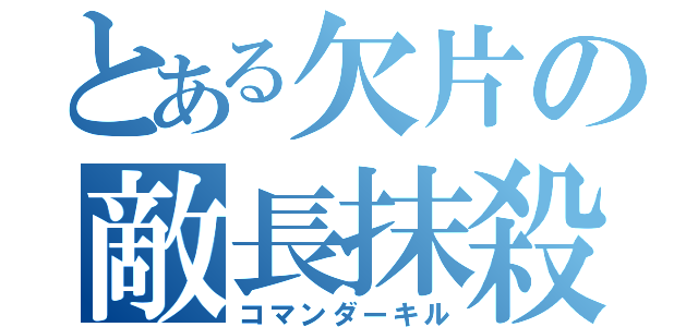 とある欠片の敵長抹殺（コマンダーキル）