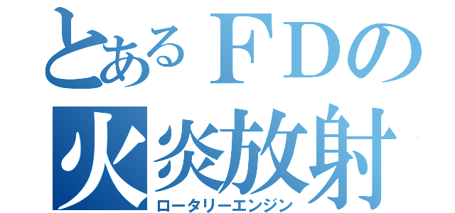 とあるＦＤの火炎放射（ロータリーエンジン）