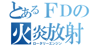 とあるＦＤの火炎放射（ロータリーエンジン）