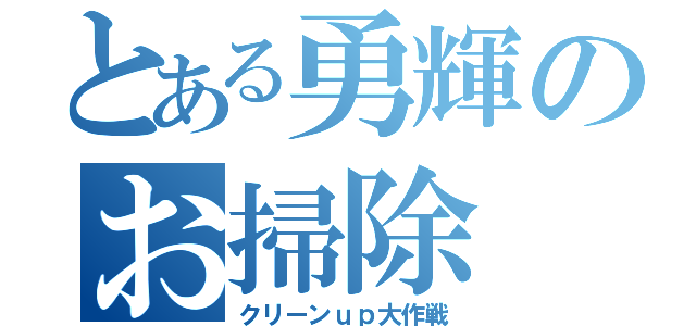 とある勇輝のお掃除（クリーンｕｐ大作戦）