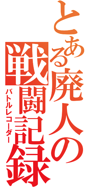 とある廃人の戦闘記録（バトルレコーダー）