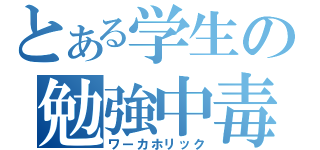 とある学生の勉強中毒（ワーカホリック）