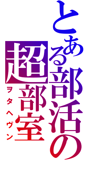 とある部活の超部室（ヲタヘヴン）