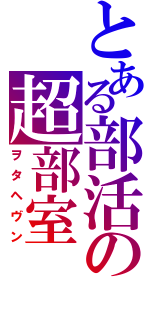 とある部活の超部室（ヲタヘヴン）