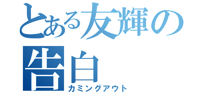 とある友輝の告白（カミングアウト）