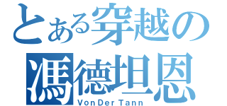 とある穿越の馮德坦恩（ＶｏｎＤｅｒＴａｎｎ）