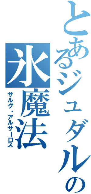 とあるジュダルの氷魔法（サルグ・アルサーロス）