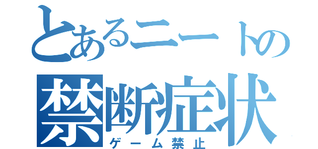 とあるニートの禁断症状（ゲーム禁止）