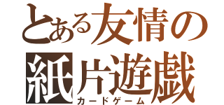 とある友情の紙片遊戯（カードゲーム）