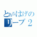 とあるはげのリーブ２１（）