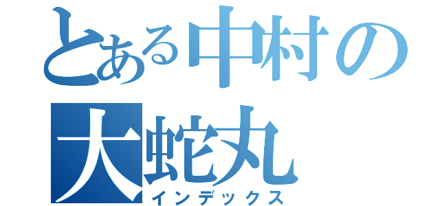 とある中村の大蛇丸（インデックス）