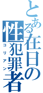 とある在日の性犯罪者（コリアン）