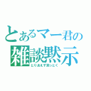 とあるマー君の雑談黙示録（とりあえず笑っとく）