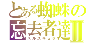 とある蜘蛛の忘去者達Ⅱ（ネルスキュラ）