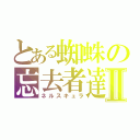 とある蜘蛛の忘去者達Ⅱ（ネルスキュラ）