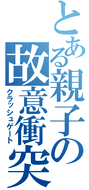 とある親子の故意衝突（クラッシュゲート）