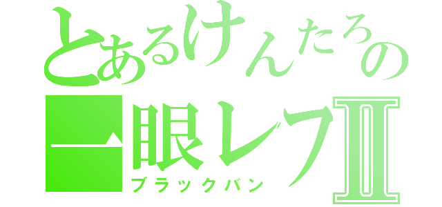 とあるけんたろーの一眼レフⅡ（ブラックバン）