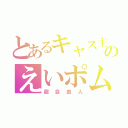 とあるキャス主のえいポム（超自由人）