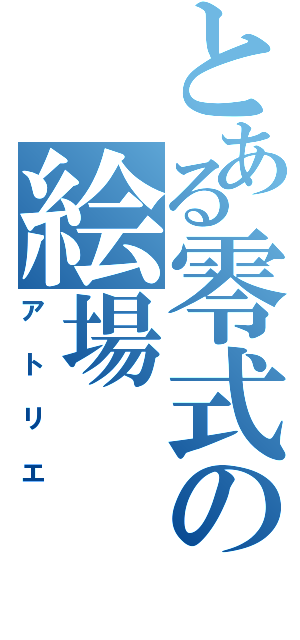 とある零式の絵場（アトリエ）