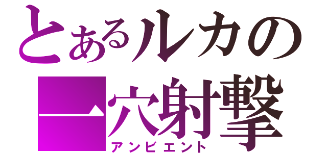 とあるルカの一穴射撃（アンビエント）