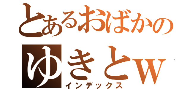 とあるおばかのゆきとｗ（インデックス）