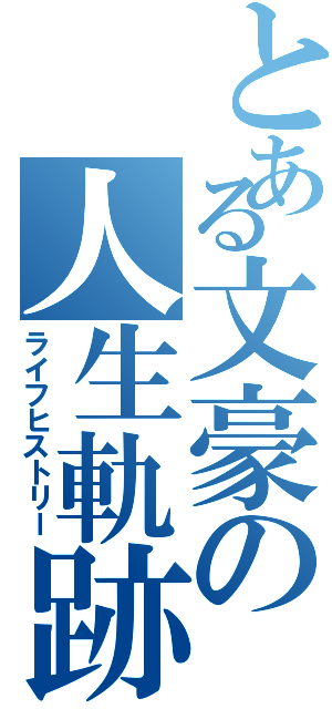 とある文豪の人生軌跡（ライフヒストリー）