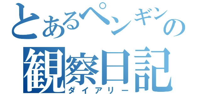 とあるペンギンの観察日記（ダイアリー）