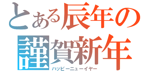 とある辰年の謹賀新年（ハッピーニューイヤー）