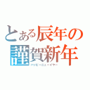 とある辰年の謹賀新年（ハッピーニューイヤー）